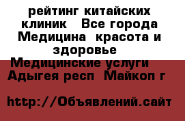 рейтинг китайских клиник - Все города Медицина, красота и здоровье » Медицинские услуги   . Адыгея респ.,Майкоп г.